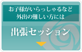 お子様がいらっしゃるなど外出の難しい方には　出張セッション